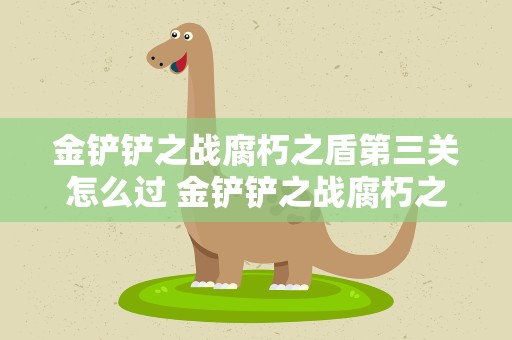 金铲铲之战腐朽之盾第三关怎么过 金铲铲之战腐朽之盾第三关怎么过的