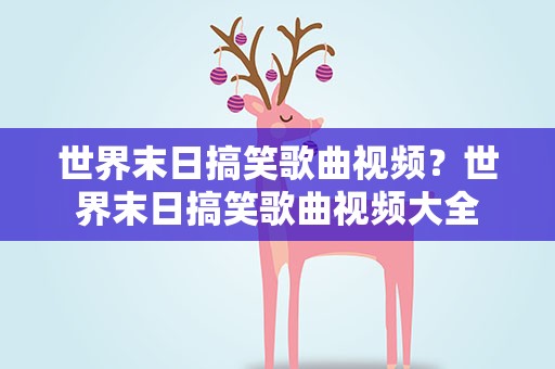 世界末日搞笑歌曲视频？世界末日搞笑歌曲视频大全