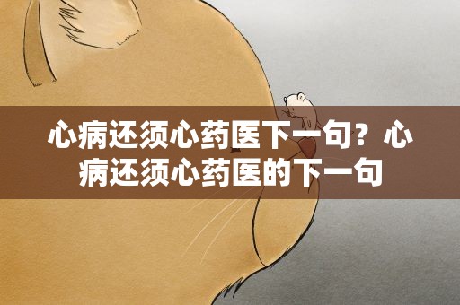 心病还须心药医下一句？心病还须心药医的下一句