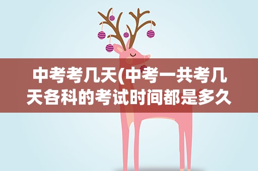 中考考几天(中考一共考几天各科的考试时间都是多久)