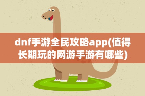 dnf手游全民攻略app(值得长期玩的网游手游有哪些)