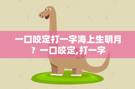 一口咬定打一字海上生明月？一口咬定,打一字