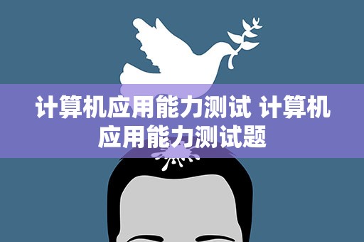 计算机应用能力测试 计算机应用能力测试题