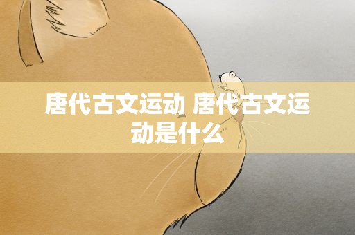 唐代古文运动 唐代古文运动是什么