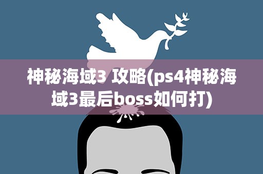 神秘海域3 攻略(ps4神秘海域3最后boss如何打)