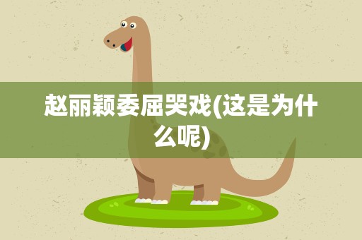 赵丽颖委屈哭戏(这是为什么呢)