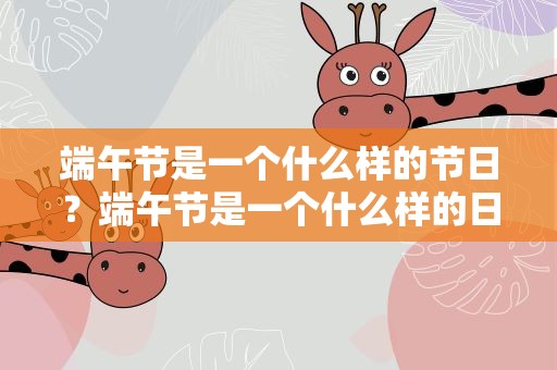 端午节是一个什么样的节日？端午节是一个什么样的日子