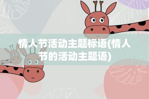 情人节活动主题标语(情人节的活动主题语)
