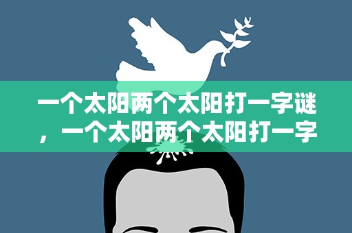 一个太阳两个太阳打一字谜，一个太阳两个太阳打一字谜语