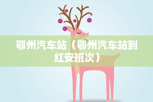 鄂州汽车站（鄂州汽车站到红安班次）
