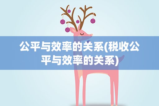 公平与效率的关系(税收公平与效率的关系)