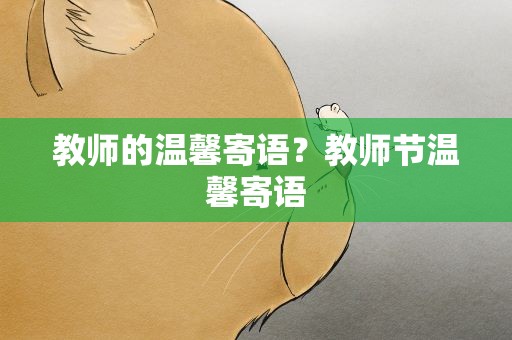 教师的温馨寄语？教师节温馨寄语
