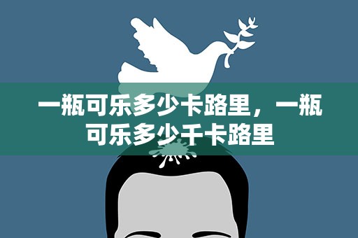 一瓶可乐多少卡路里，一瓶可乐多少千卡路里