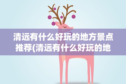 清远有什么好玩的地方景点推荐(清远有什么好玩的地方)