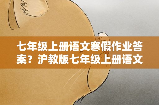 七年级上册语文寒假作业答案？沪教版七年级上册语文寒假作业答案