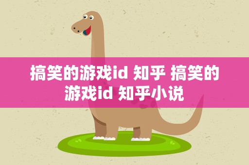 搞笑的游戏id 知乎 搞笑的游戏id 知乎小说