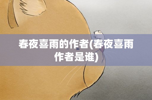 春夜喜雨的作者(春夜喜雨作者是谁)