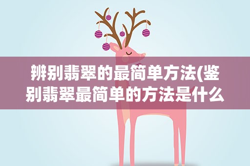 辨别翡翠的最简单方法(鉴别翡翠最简单的方法是什么)