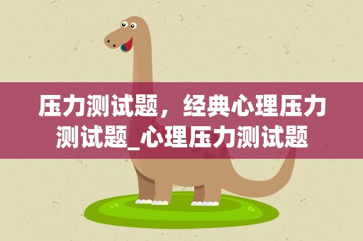 压力测试题，经典心理压力测试题_心理压力测试题