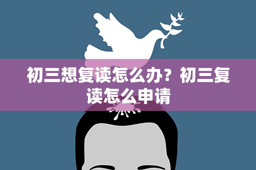 初三想复读怎么办？初三复读怎么申请