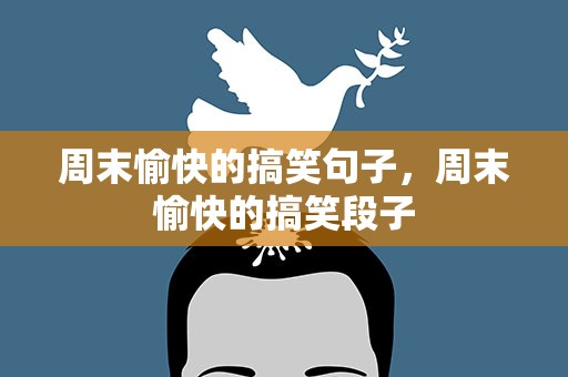 周末愉快的搞笑句子，周末愉快的搞笑段子