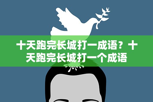 十天跑完长城打一成语？十天跑完长城打一个成语