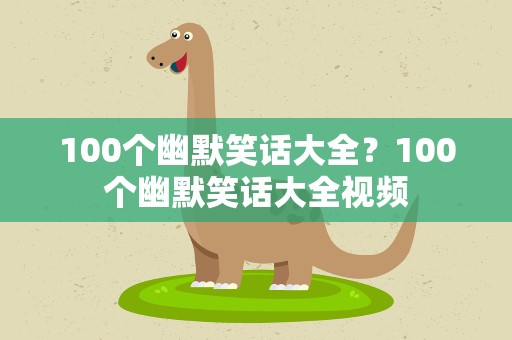 100个幽默笑话大全？100个幽默笑话大全视频