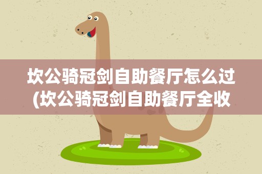 坎公骑冠剑自助餐厅怎么过(坎公骑冠剑自助餐厅全收集通关攻略)