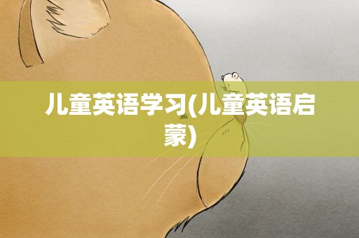 儿童英语学习(儿童英语启蒙)