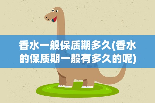 香水一般保质期多久(香水的保质期一般有多久的呢)