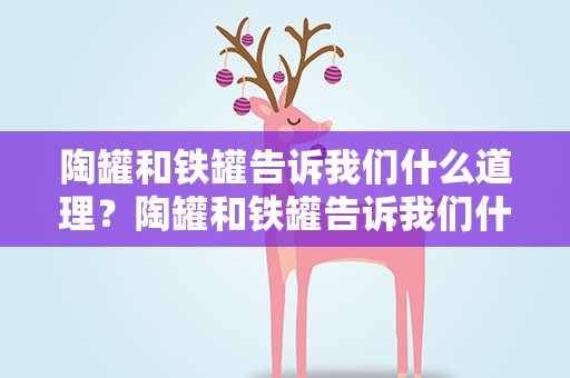 陶罐和铁罐告诉我们什么道理？陶罐和铁罐告诉我们什么道理俗语