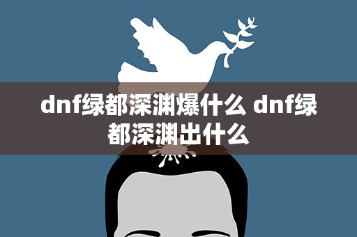 dnf绿都深渊爆什么 dnf绿都深渊出什么
