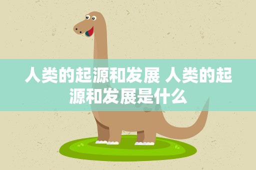 人类的起源和发展 人类的起源和发展是什么