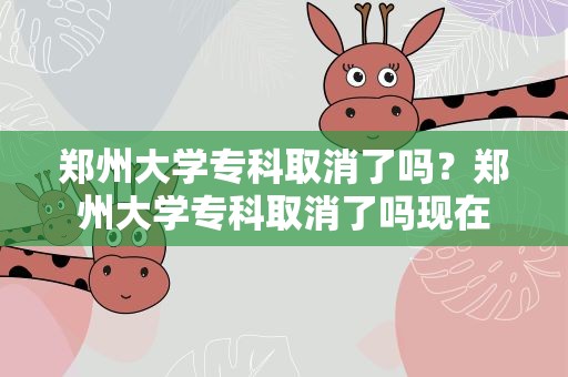 郑州大学专科取消了吗？郑州大学专科取消了吗现在