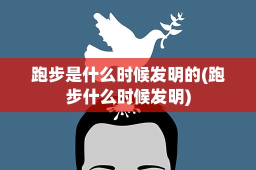 跑步是什么时候发明的(跑步什么时候发明)