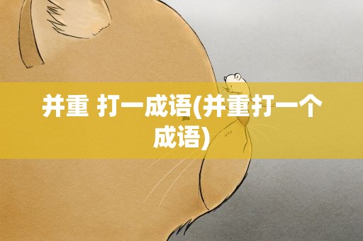 并重 打一成语(并重打一个成语)