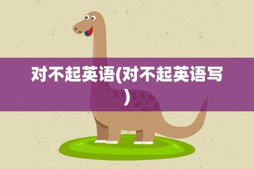 对不起英语(对不起英语写)