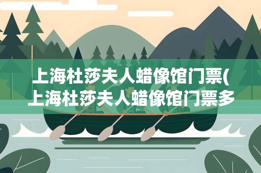 上海杜莎夫人蜡像馆门票(上海杜莎夫人蜡像馆门票多少钱)