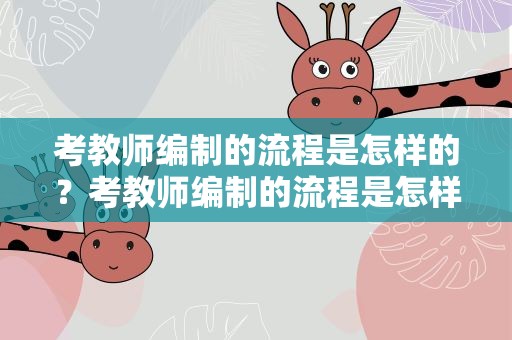 考教师编制的流程是怎样的？考教师编制的流程是怎样的呢