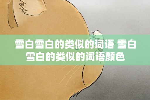 雪白雪白的类似的词语 雪白雪白的类似的词语颜色