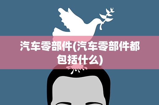 汽车零部件(汽车零部件都包括什么)