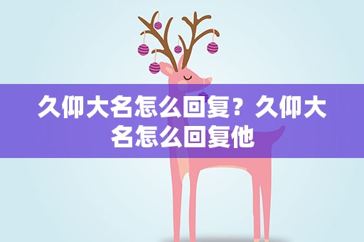 久仰大名怎么回复？久仰大名怎么回复他