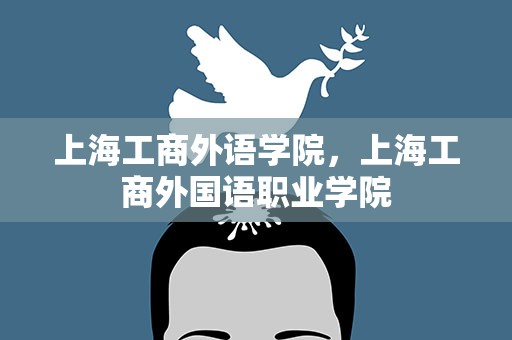上海工商外语学院，上海工商外国语职业学院