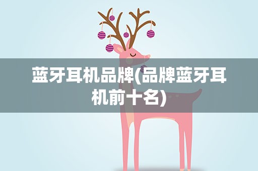 蓝牙耳机品牌(品牌蓝牙耳机前十名)