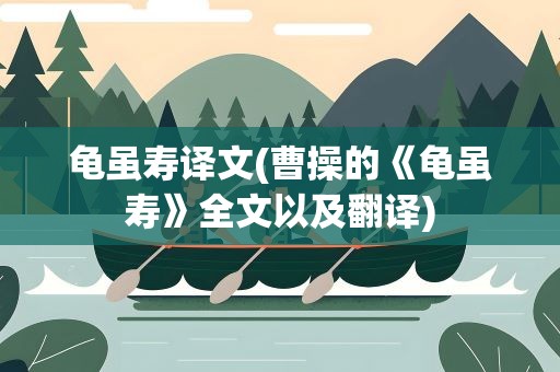 龟虽寿译文(曹操的《龟虽寿》全文以及翻译)