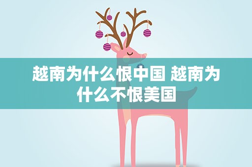 越南为什么恨中国 越南为什么不恨美国