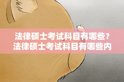 法律硕士考试科目有哪些？法律硕士考试科目有哪些内容