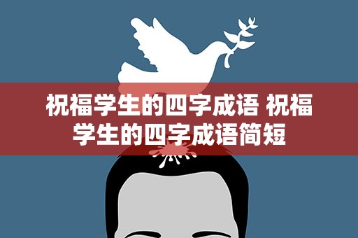 祝福学生的四字成语 祝福学生的四字成语简短