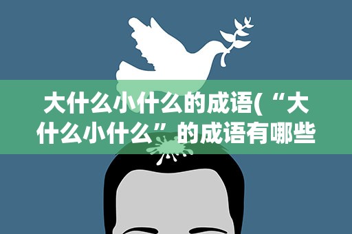 大什么小什么的成语(“大什么小什么”的成语有哪些)