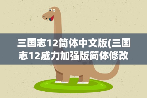 三国志12简体中文版(三国志12威力加强版简体修改)